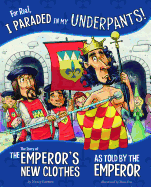 For Real, I Paraded in My Underpants!: The Story of the Emperor's New Clothes as Told by the Emperor