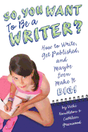 So, You Want to Be a Writer?: How to Write, Get Published, and Maybe Even Make It Big!