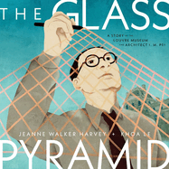 The Glass Pyramid: A Story of the Louvre Museum and Architect I.M. Pei