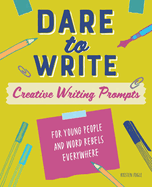 Dare to Write: Creative Writing Prompts for Young People and Word Rebels Everywhere