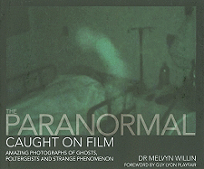 The Paranormal Caught on Film: Amazing Photographs of Ghosts, Poltergeists and Other Strange Phenomena