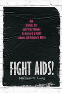 Fight Aids!: How Activism, Art, and Protest Changed the Course of a Deadly Epidemic and Reshaped a Nation