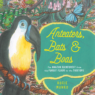 Anteaters, Bats & Boas: The Amazon Rainforest from the Forest Floor to the Treetops Book Cover Image