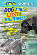 Dog Finds Lost Dolphins!: And More True Stories of Amazing Animal Heroes