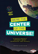 We're the Center of the Universe!: Science's Biggest Mistakes about Astronomy and Physics