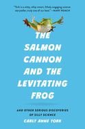 The Salmon Cannon and the Levitating Frog: And Other Serious Discoveries of Silly Science