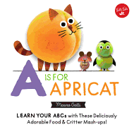 A is for Apricat: Learn Your ABCs with These Deliciously Adorable Food & Critter Mash-Ups! Book Cover Image