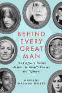 Behind Every Great Man: The Forgotten Women Behind the World's Famous and Infamous