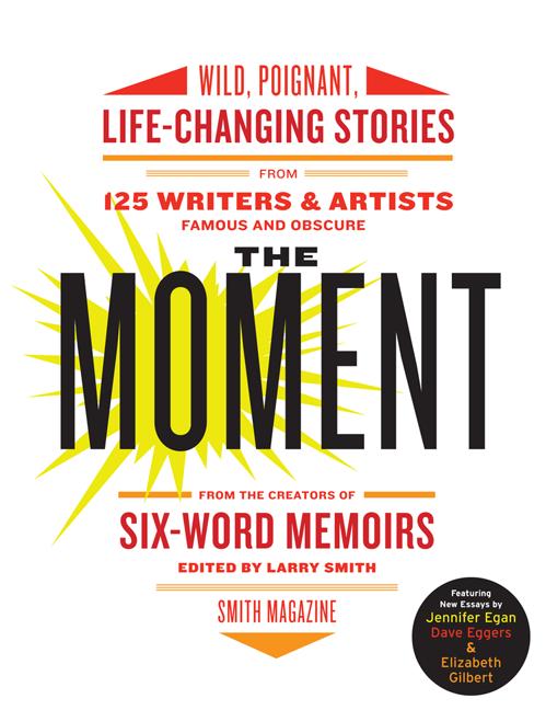 Moment, The: Wild, Poignant, Life-Changing Stories from 125 Writers and Artists Famous & Obscure