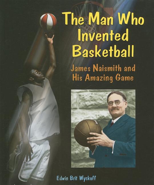 Man Who Invented Basketball, The: James Naismith and His Amazing Game