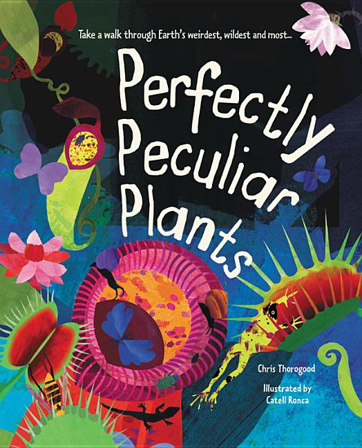 Perfectly Peculiar Plants: Take a Walk Through Earth's Weirdest, Wildest and Most...