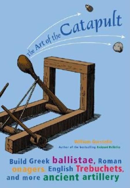 Art of the Catapult: Build Greek Ballistae, Roman Onagers, English Trebuchets, and More Ancient Artillery