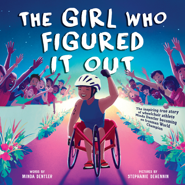 Girl Who Figured It Out, The: The Inspiring True Story of Wheelchair Athlete Minda Dentler Becoming an Ironman World Champion