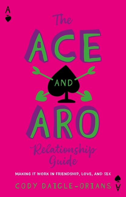 Ace and Aro Relationship Guide, The: Making It Work in Friendship, Love, and Sex