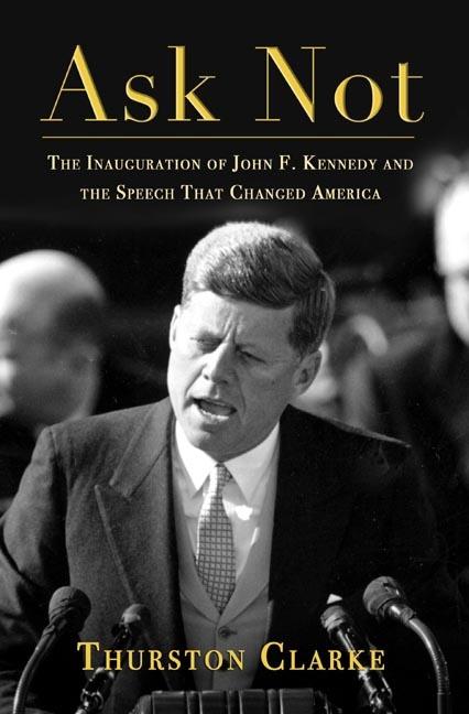 Ask Not: The Inauguration of John F. Kennedy and the Speech That Changed America