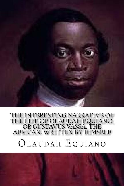 The Interesting Narrative of the Life of Olaudah Equiano: or Gustavus Vassa, the African.