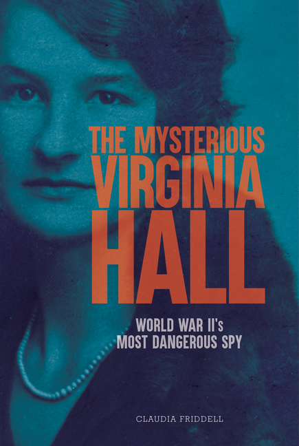 Mysterious Virginia Hall, The: World War II's Most Dangerous Spy