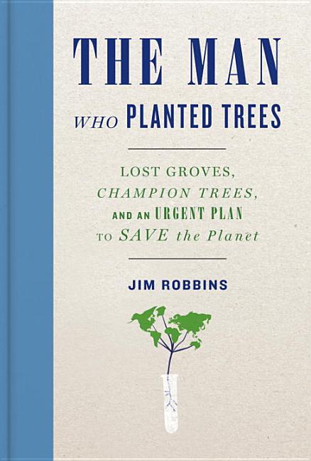 Man Who Planted Trees: Lost Groves, Champion Trees, and an Urgent Plan to Save the Planet